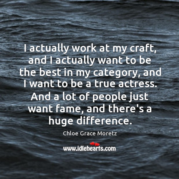 I actually work at my craft, and I actually want to be Chloe Grace Moretz Picture Quote