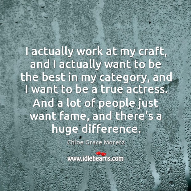 I actually work at my craft, and I actually want to be the best in my category, and I want to be a true actress. Image