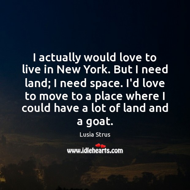 I actually would love to live in New York. But I need Lusia Strus Picture Quote