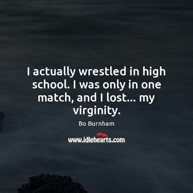 I actually wrestled in high school. I was only in one match, and I lost… my virginity. Bo Burnham Picture Quote
