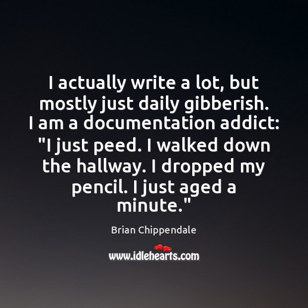 I actually write a lot, but mostly just daily gibberish. I am Brian Chippendale Picture Quote