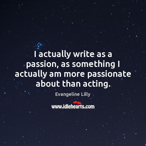 I actually write as a passion, as something I actually am more Image
