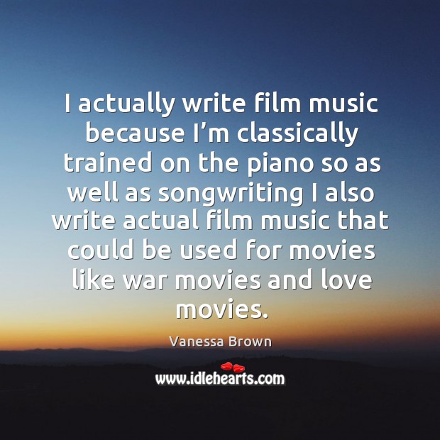 I actually write film music because I’m classically trained on the piano Vanessa Brown Picture Quote