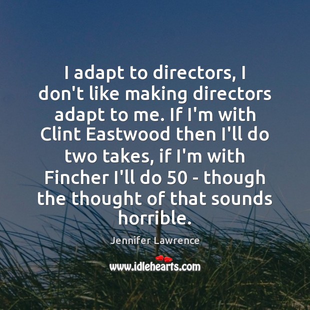 I adapt to directors, I don’t like making directors adapt to me. Jennifer Lawrence Picture Quote