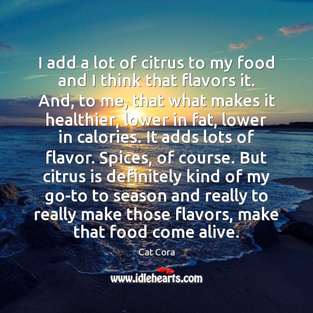 I add a lot of citrus to my food and I think Cat Cora Picture Quote