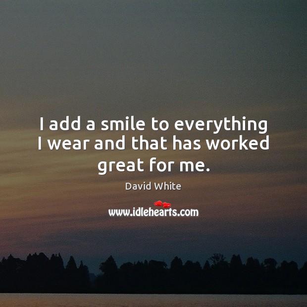 I add a smile to everything I wear and that has worked great for me. David White Picture Quote