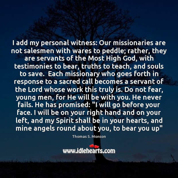 I add my personal witness: Our missionaries are not salesmen with wares Thomas S. Monson Picture Quote