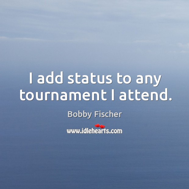 I add status to any tournament I attend. Bobby Fischer Picture Quote