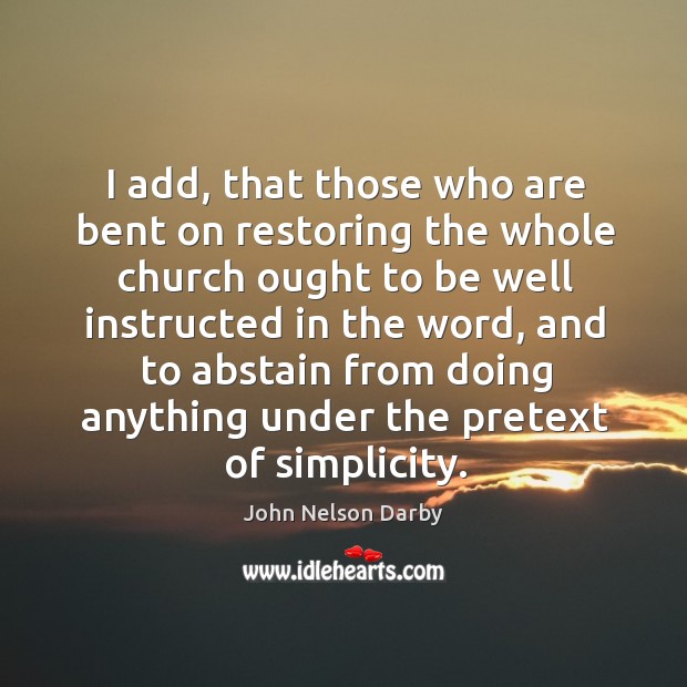 I add, that those who are bent on restoring the whole church ought to be well instructed 