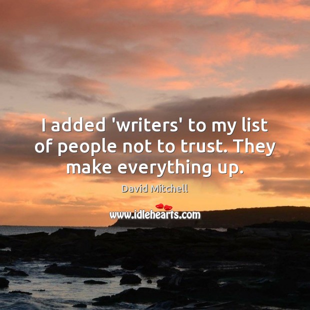 I added ‘writers’ to my list of people not to trust. They make everything up. David Mitchell Picture Quote