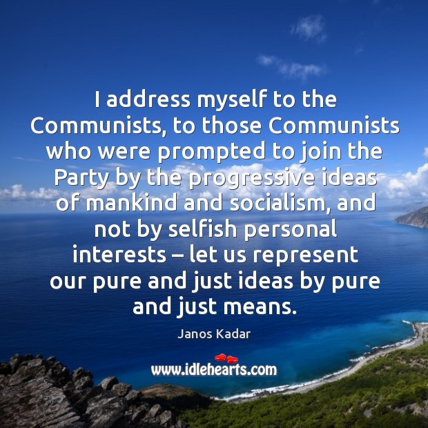 I address myself to the communists, to those communists Janos Kadar Picture Quote