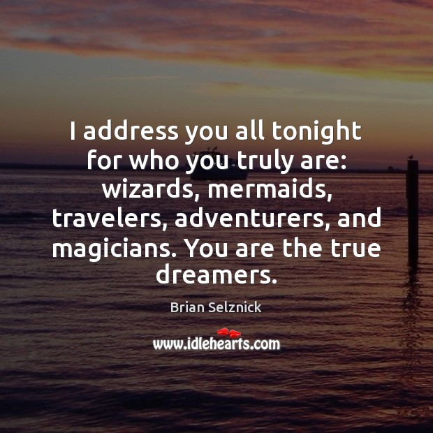 I address you all tonight for who you truly are: wizards, mermaids, Brian Selznick Picture Quote