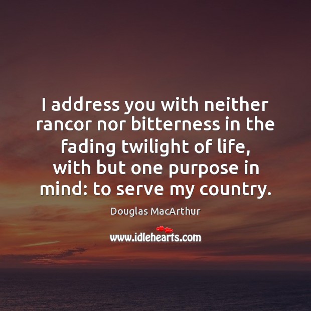 I address you with neither rancor nor bitterness in the fading twilight Douglas MacArthur Picture Quote