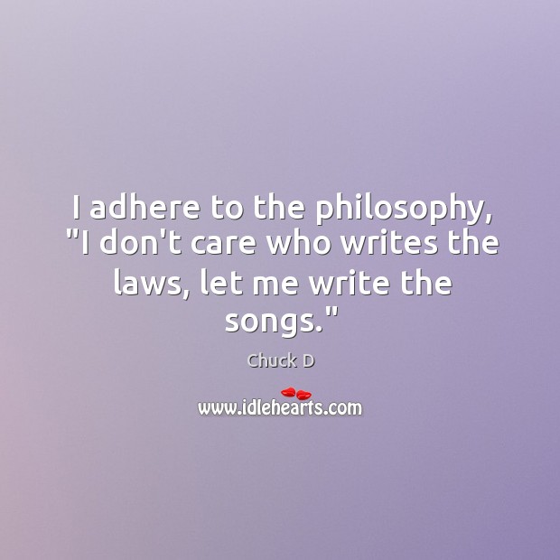 I adhere to the philosophy, “I don’t care who writes the laws, let me write the songs.” Chuck D Picture Quote
