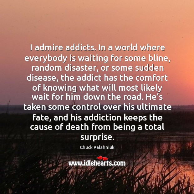 I admire addicts. In a world where everybody is waiting for some bline, random disaster Chuck Palahniuk Picture Quote