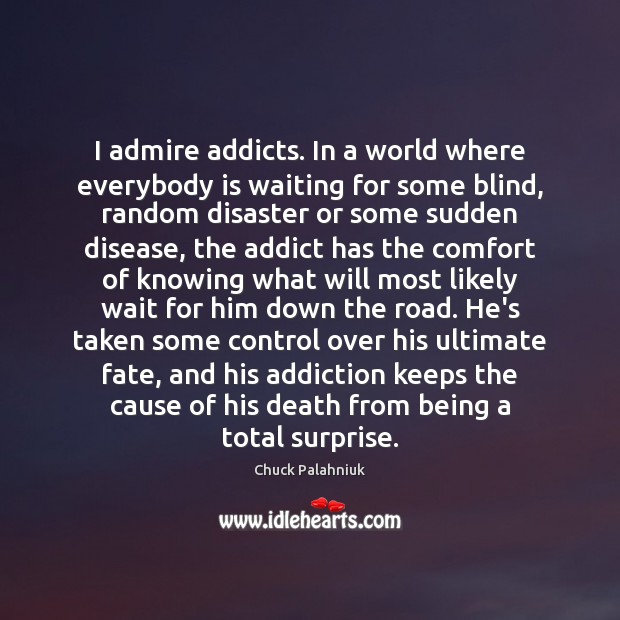I admire addicts. In a world where everybody is waiting for some Chuck Palahniuk Picture Quote