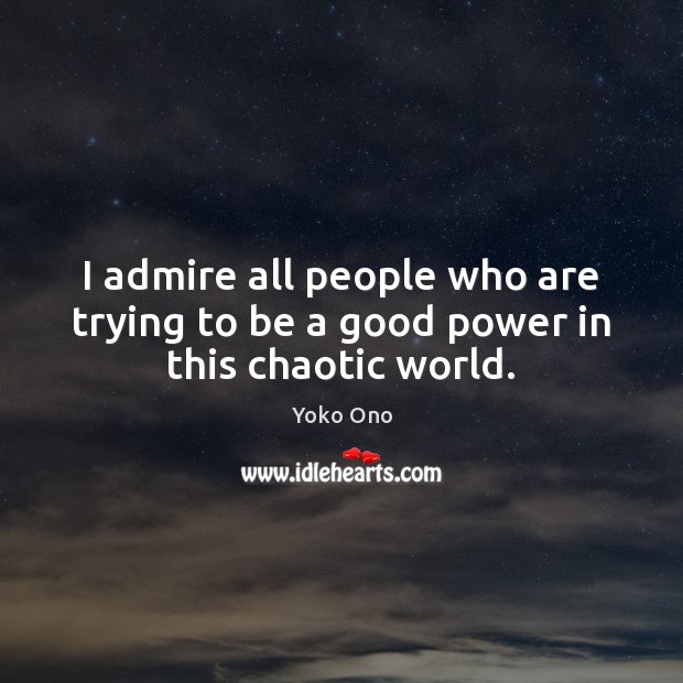 I admire all people who are trying to be a good power in this chaotic world. Image