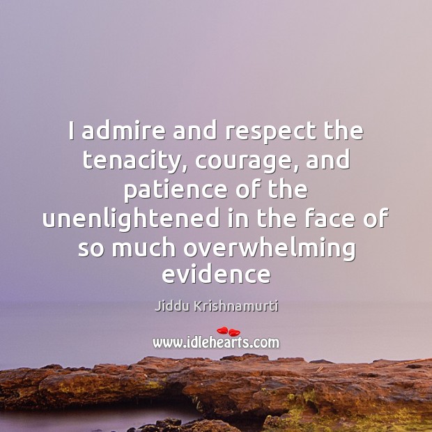 I admire and respect the tenacity, courage, and patience of the unenlightened Jiddu Krishnamurti Picture Quote