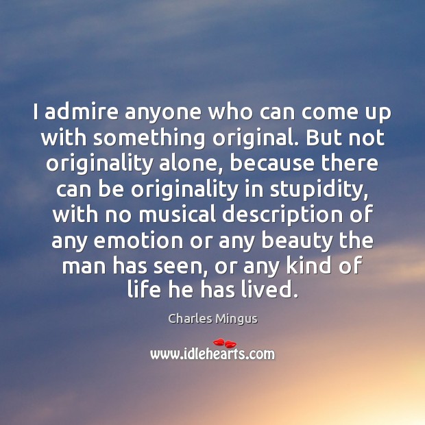 I admire anyone who can come up with something original. But not Charles Mingus Picture Quote