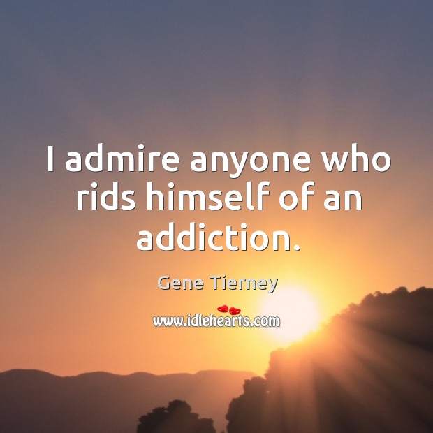 I admire anyone who rids himself of an addiction. Gene Tierney Picture Quote