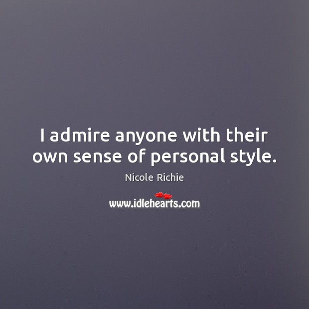 I admire anyone with their own sense of personal style. Nicole Richie Picture Quote