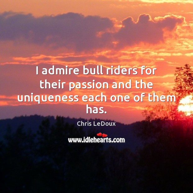 I admire bull riders for their passion and the uniqueness each one of them has. Chris LeDoux Picture Quote