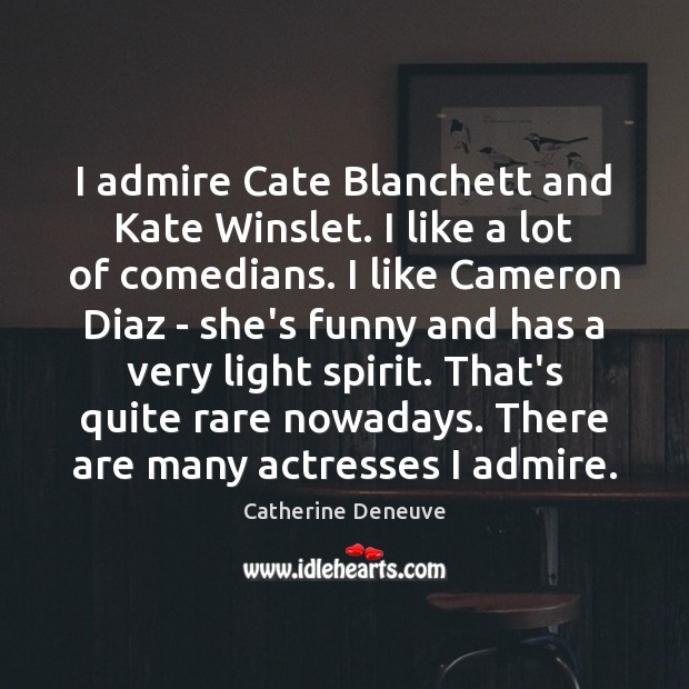 I admire Cate Blanchett and Kate Winslet. I like a lot of Catherine Deneuve Picture Quote