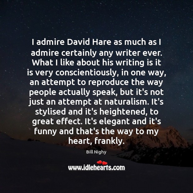 I admire David Hare as much as I admire certainly any writer Bill Nighy Picture Quote