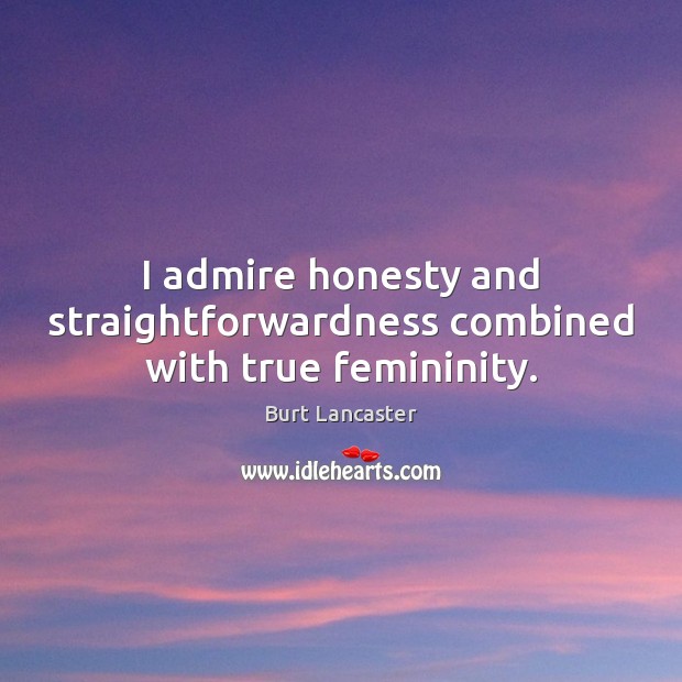 I admire honesty and straightforwardness combined with true femininity. Image