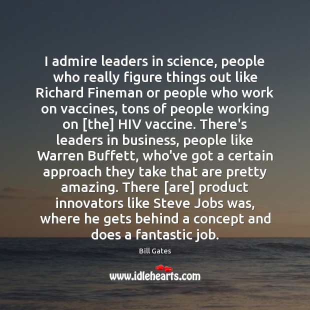 I admire leaders in science, people who really figure things out like Bill Gates Picture Quote