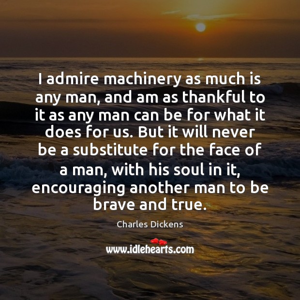 I admire machinery as much is any man, and am as thankful Thankful Quotes Image