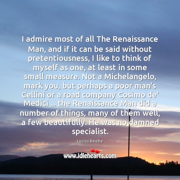 I admire most of all The Renaissance Man, and if it can Lucius Beebe Picture Quote