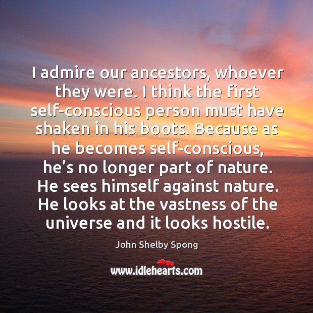 I admire our ancestors, whoever they were. I think the first self-conscious person must have shaken in his boots. John Shelby Spong Picture Quote
