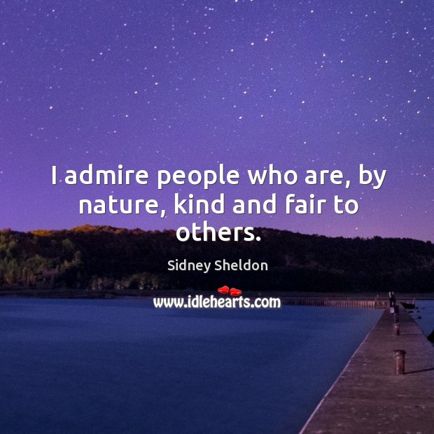 I admire people who are, by nature, kind and fair to others. Sidney Sheldon Picture Quote