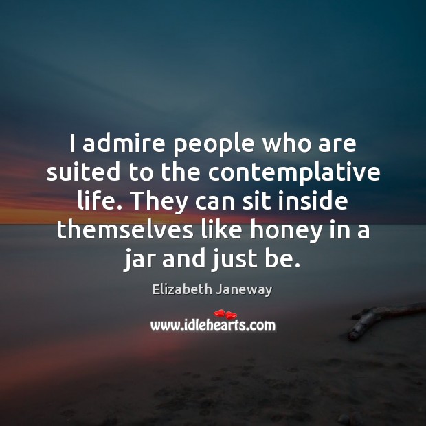I admire people who are suited to the contemplative life. They can Elizabeth Janeway Picture Quote