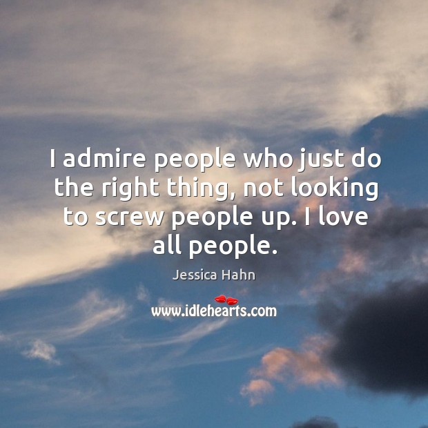 I admire people who just do the right thing, not looking to screw people up. I love all people. Jessica Hahn Picture Quote