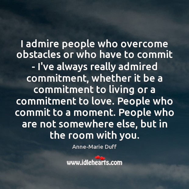 I admire people who overcome obstacles or who have to commit – Anne-Marie Duff Picture Quote