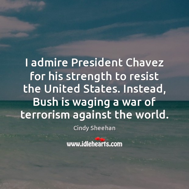 I admire President Chavez for his strength to resist the United States. Cindy Sheehan Picture Quote