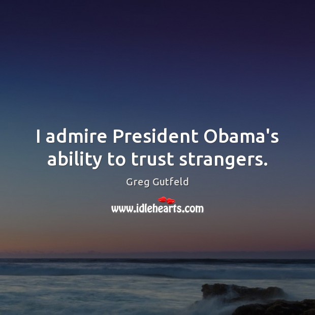I admire President Obama’s ability to trust strangers. Image