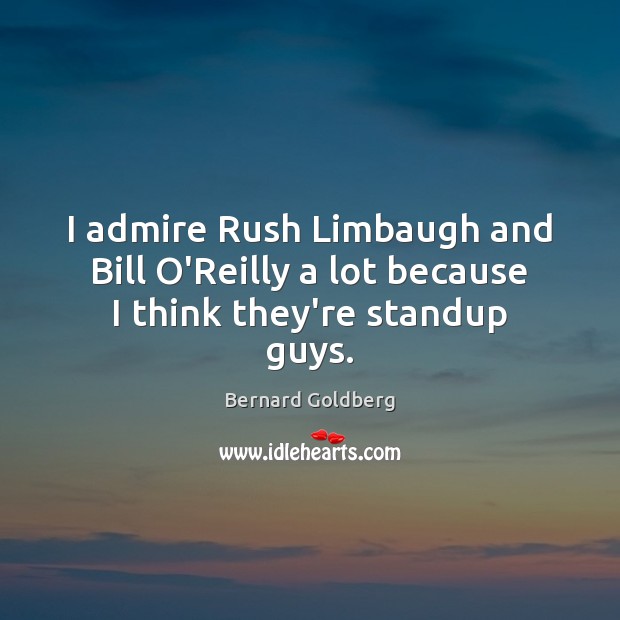 I admire Rush Limbaugh and Bill O’Reilly a lot because I think they’re standup guys. Image