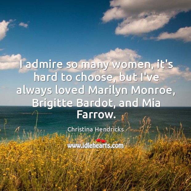 I admire so many women, it’s hard to choose, but I’ve always Christina Hendricks Picture Quote