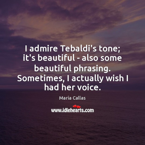I admire Tebaldi’s tone; it’s beautiful – also some beautiful phrasing. Sometimes, Maria Callas Picture Quote