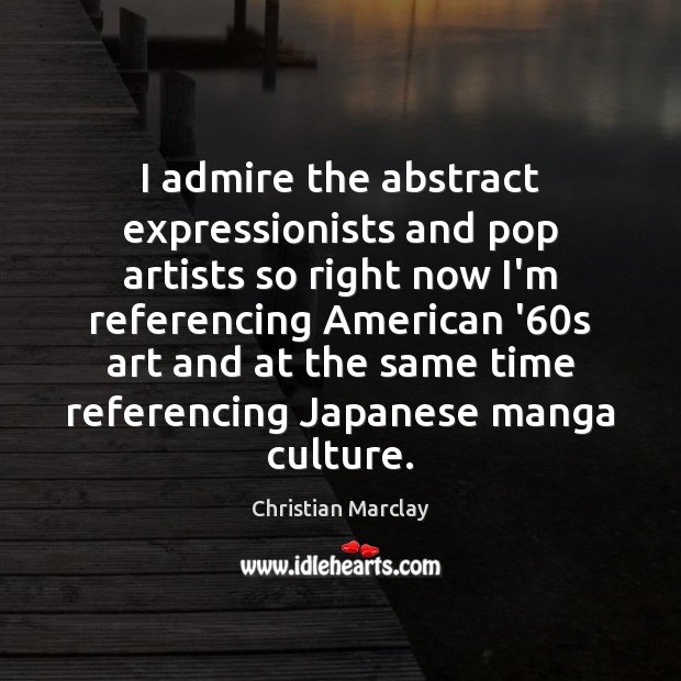 I admire the abstract expressionists and pop artists so right now I’m Christian Marclay Picture Quote