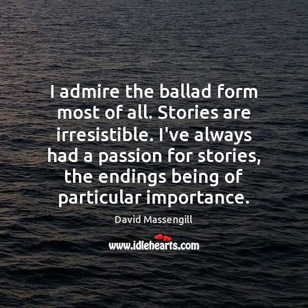 I admire the ballad form most of all. Stories are irresistible. I’ve David Massengill Picture Quote
