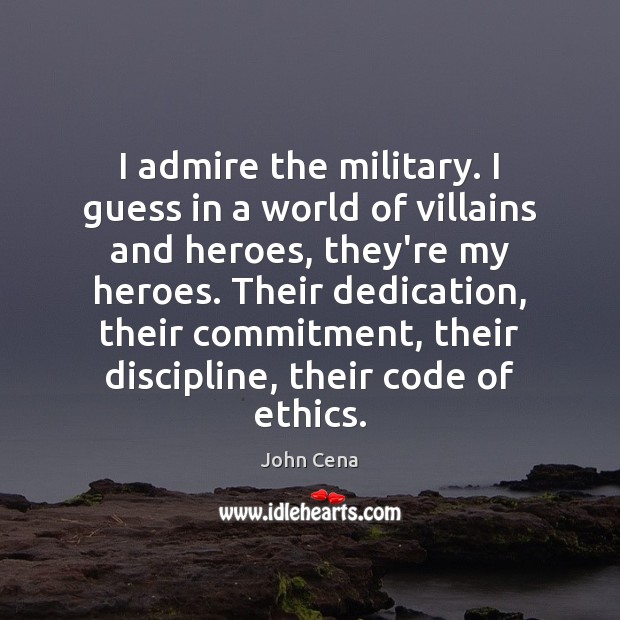 I admire the military. I guess in a world of villains and John Cena Picture Quote