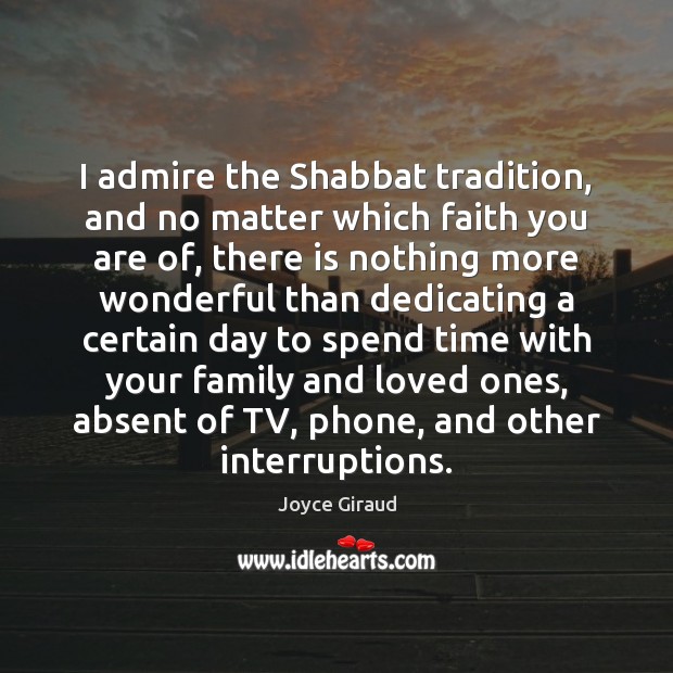 I admire the Shabbat tradition, and no matter which faith you are Joyce Giraud Picture Quote