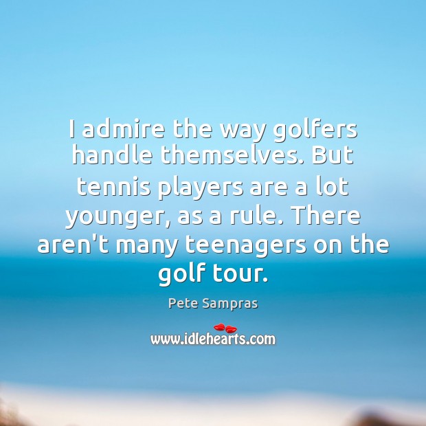 I admire the way golfers handle themselves. But tennis players are a Pete Sampras Picture Quote