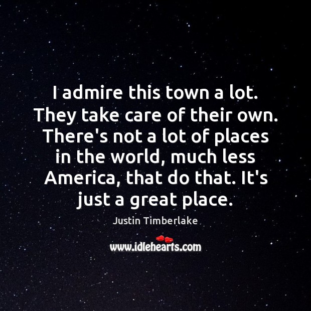 I admire this town a lot. They take care of their own. Justin Timberlake Picture Quote