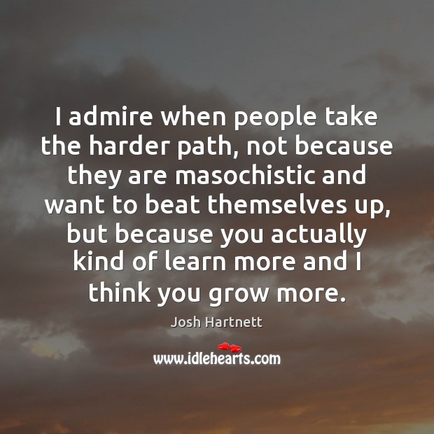 I admire when people take the harder path, not because they are Josh Hartnett Picture Quote
