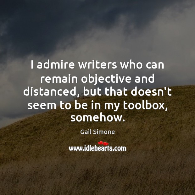 I admire writers who can remain objective and distanced, but that doesn’t Image